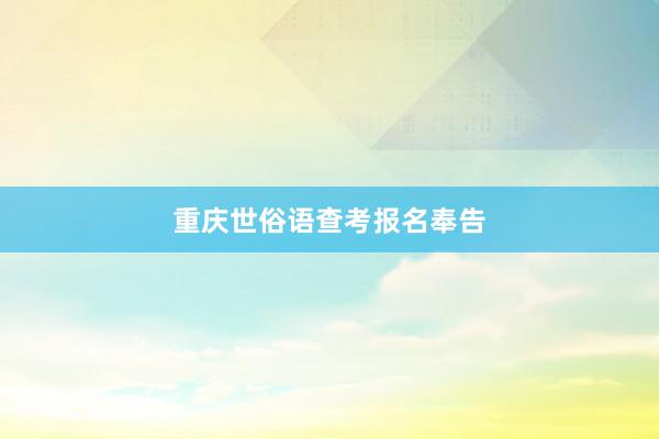 重庆世俗语查考报名奉告