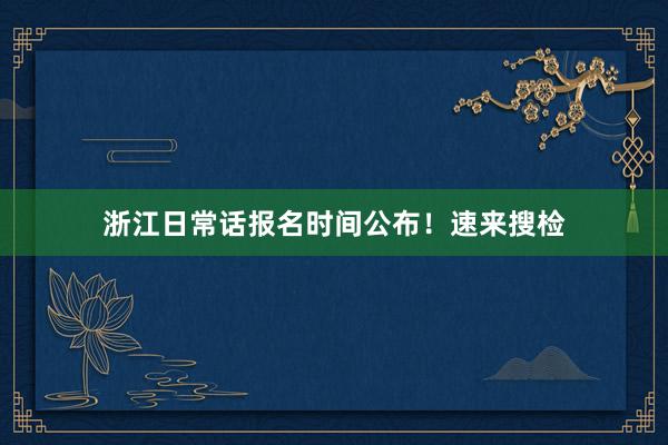 浙江日常话报名时间公布！速来搜检