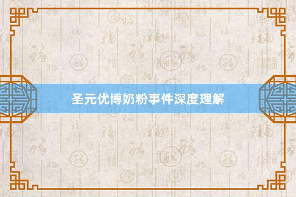 圣元优博奶粉事件深度理解