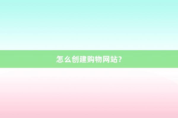 怎么创建购物网站？