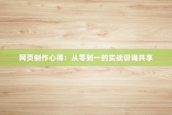 网页制作心得：从零到一的实战训诲共享