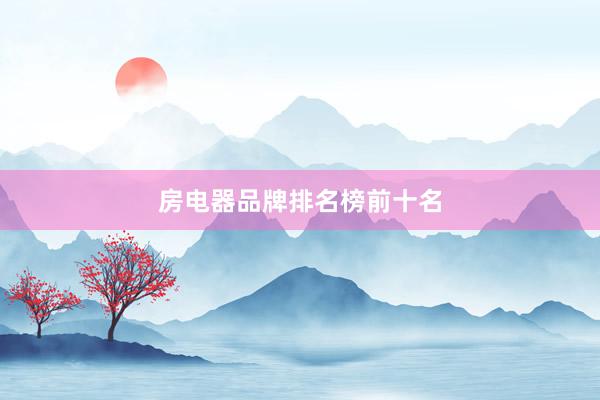 房电器品牌排名榜前十名
