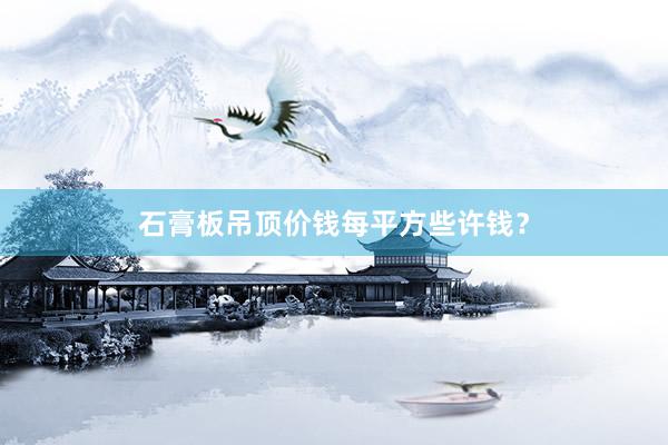 石膏板吊顶价钱每平方些许钱？