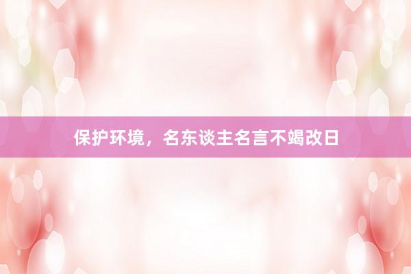 保护环境，名东谈主名言不竭改日