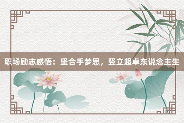 职场励志感悟：坚合手梦思，竖立超卓东说念主生