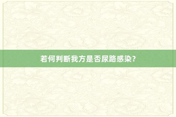 若何判断我方是否尿路感染？