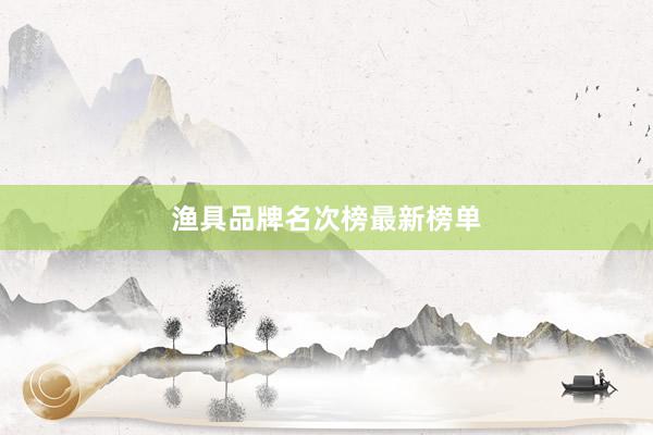 渔具品牌名次榜最新榜单