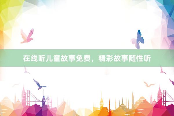 在线听儿童故事免费，精彩故事随性听