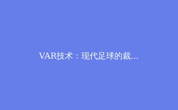 VAR技术：现代足球的裁判革命与争议 - 3