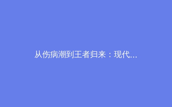 从伤病潮到王者归来：现代运动医学如何重塑顶级运动员的职业生涯 - 2
