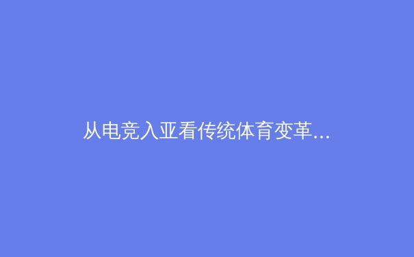 从电竞入亚看传统体育变革：数字时代竞技体育的边界与融合