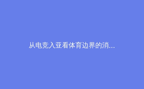 从电竞入亚看体育边界的消融：数字时代竞技体育的范式革命 - 2